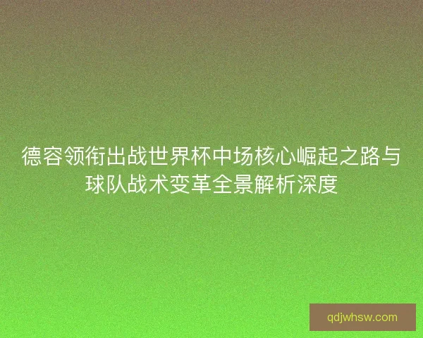 德容领衔出战世界杯中场核心崛起之路与球队战术变革全景解析深度