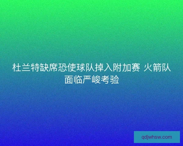 杜兰特缺席恐使球队掉入附加赛 火箭队面临严峻考验