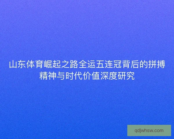 山东体育崛起之路全运五连冠背后的拼搏精神与时代价值深度研究