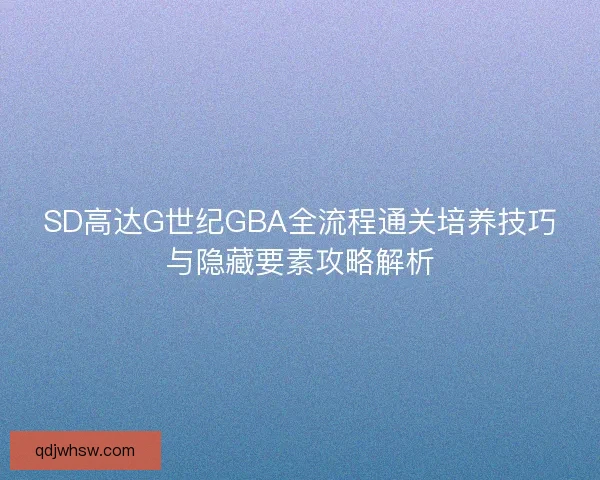 SD高达G世纪GBA全流程通关培养技巧与隐藏要素攻略解析