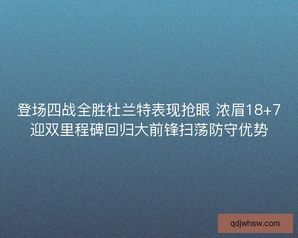 登场四战全胜杜兰特表现抢眼 浓眉18+7迎双里程碑回归大前锋扫荡防守优势