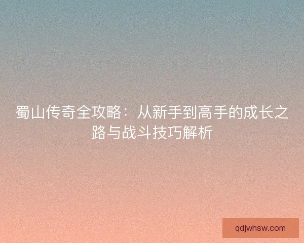 蜀山传奇全攻略：从新手到高手的成长之路与战斗技巧解析