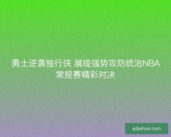 勇士逆袭独行侠 展现强势攻防统治NBA常规赛精彩对决