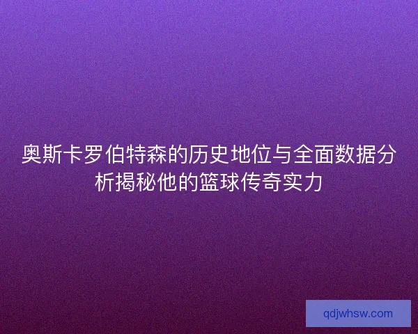 奥斯卡罗伯特森的历史地位与全面数据分析揭秘他的篮球传奇实力