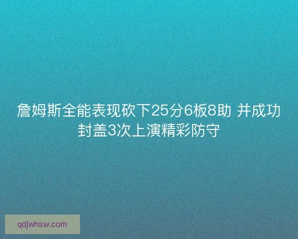 詹姆斯全能表现砍下25分6板8助 并成功封盖3次上演精彩防守