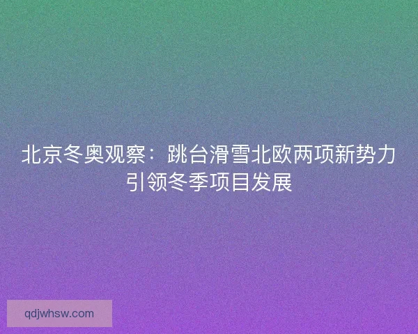 北京冬奥观察：跳台滑雪北欧两项新势力引领冬季项目发展