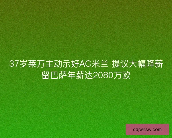 37岁莱万主动示好AC米兰 提议大幅降薪留巴萨年薪达2080万欧